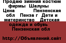 Продаю зимний костюм фирмы “Шалуны“. › Цена ­ 2 600 - Пензенская обл., Пенза г. Дети и материнство » Детская одежда и обувь   . Пензенская обл.